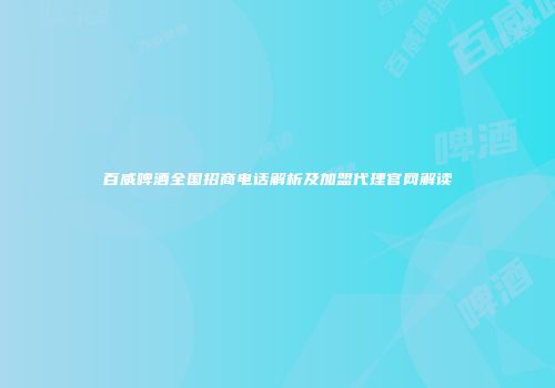 百威啤酒全国招商电话解析及加盟代理官网解读