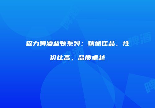 森力啤酒蓝顿系列：精酿佳品，性价比高，品质卓越
