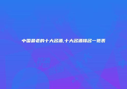 中国最老的十大名酒,十大名酒排名一览表