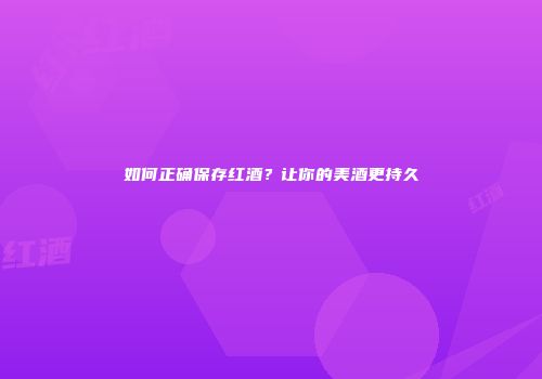 如何正确保存红酒？让你的美酒更持久