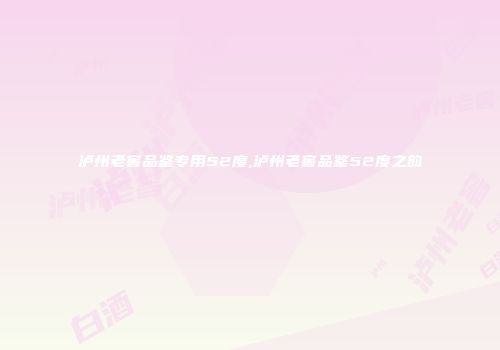 泸州老窖品鉴专用52度,泸州老窖品鉴52度之韵