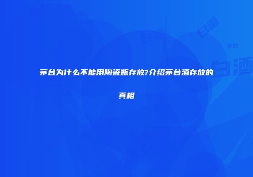 茅台为什么不能用陶瓷瓶存放?介绍茅台酒存放的真相