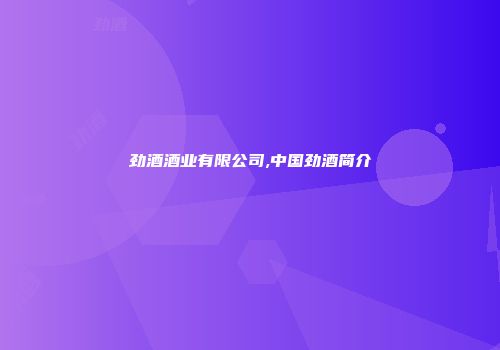 劲酒酒业有限公司,中国劲酒简介