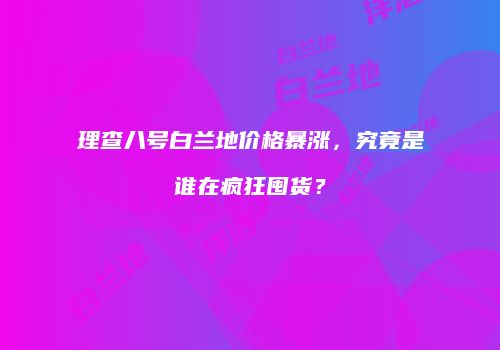 理查八号白兰地价格暴涨，究竟是谁在疯狂囤货？