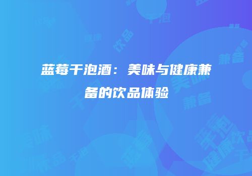 蓝莓干泡酒：美味与健康兼备的饮品体验