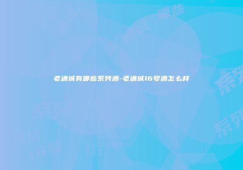老通城有哪些系列酒-老通城16号酒怎么样