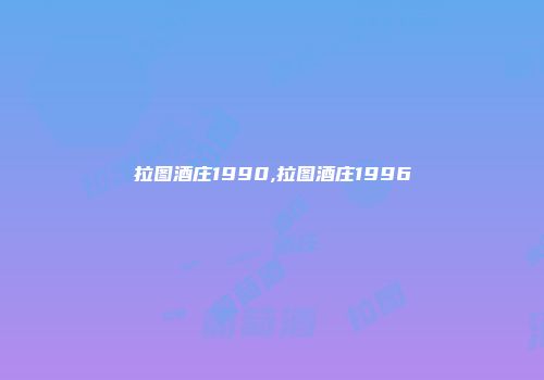 拉图酒庄1990,拉图酒庄1996
