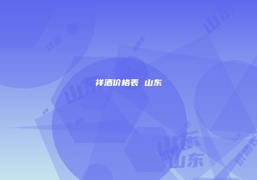 祥酒价格表 山东