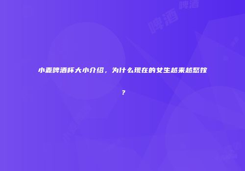 小麦啤酒杯大小介绍，为什么现在的女生越来越愁嫁？