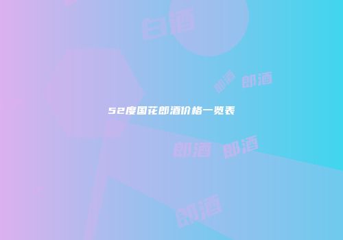 52度国花郎酒价格一览表