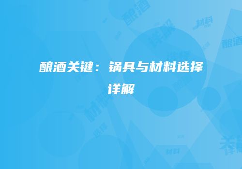 酿酒关键：锅具与材料选择详解