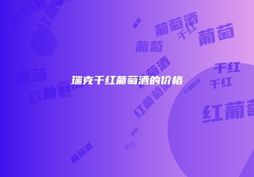 瑞克干红葡萄酒的价格