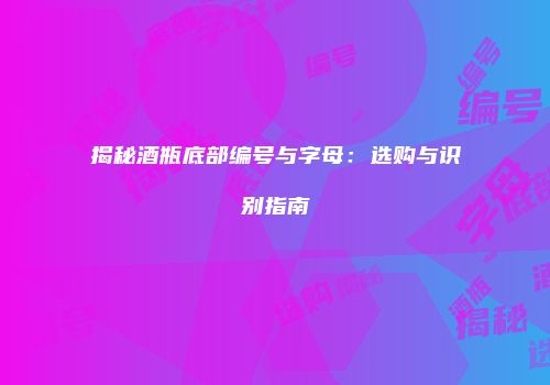 揭秘酒瓶底部编号与字母：选购与识别指南