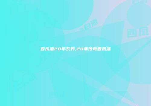 西凤酒20年系列,20年传奇西凤酒