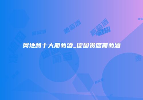 奥地利十大葡萄酒_德国贵腐葡萄酒