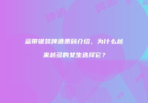 蓝带银装啤酒条码介绍，为什么越来越多的女生选择它？