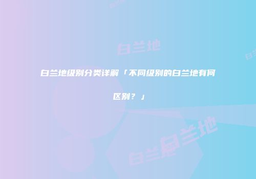 白兰地级别分类详解「不同级别的白兰地有何区别？」