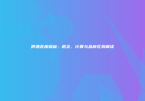啤酒苦度探秘：概念、计算与品种区别解读