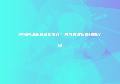 青岛啤酒听装多少毫升？青岛啤酒听装规格介绍
