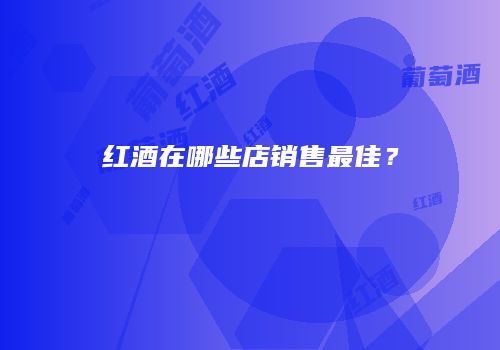 红酒在哪些店销售最佳？