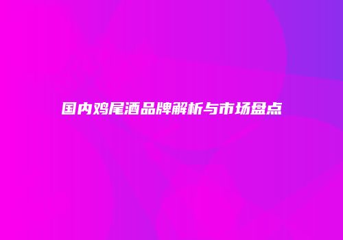 国内鸡尾酒品牌解析与市场盘点