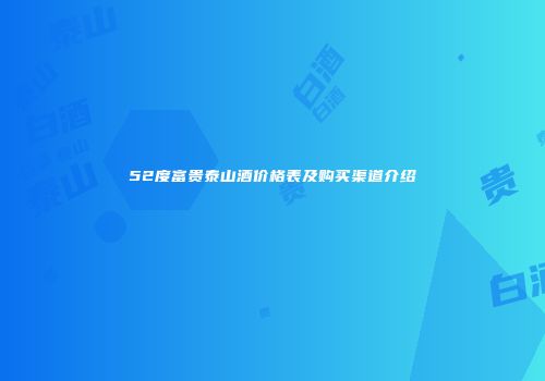 52度富贵泰山酒价格表及购买渠道介绍