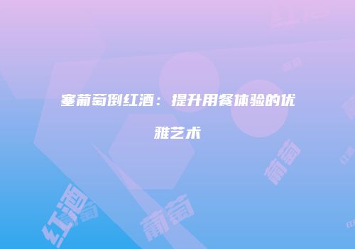 塞葡萄倒红酒：提升用餐体验的优雅艺术