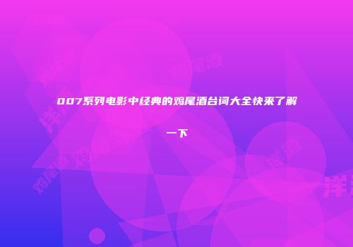 007系列电影中经典的鸡尾酒台词大全快来了解一下