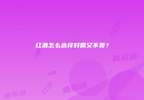 红酒怎么选择好喝又不贵？