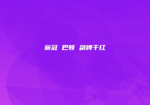 丽冠 巴顿 副牌干红