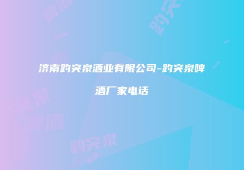 济南趵突泉酒业有限公司-趵突泉啤酒厂家电话