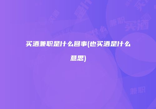 买酒兼职是什么回事(也买酒是什么意思)