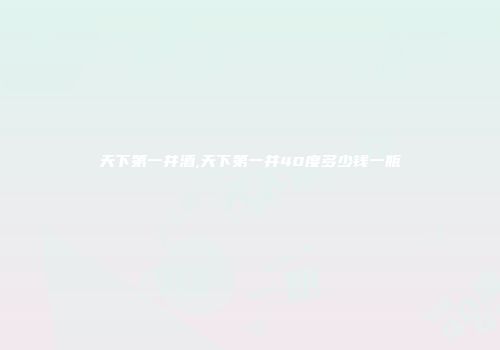 天下第一井酒,天下第一井40度多少钱一瓶