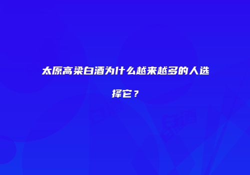 太原高梁白酒为什么越来越多的人选择它？