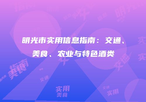 明光市实用信息指南：交通、美食、农业与特色酒类