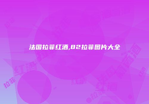 法国拉菲红酒,82拉菲图片大全