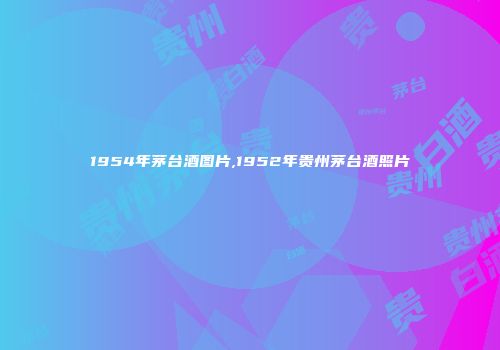 1954年茅台酒图片,1952年贵州茅台酒照片