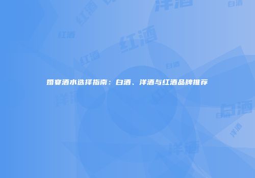 婚宴酒水选择指南：白酒、洋酒与红酒品牌推荐