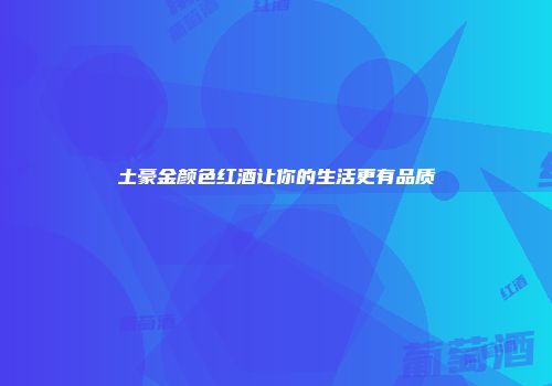 土豪金颜色红酒让你的生活更有品质