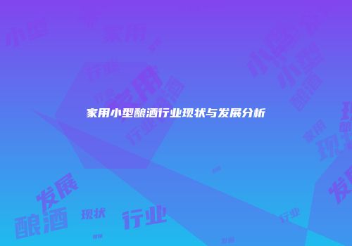 家用小型酿酒行业现状与发展分析
