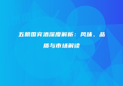 五粮国宾酒深度解析：风味、品质与市场解读