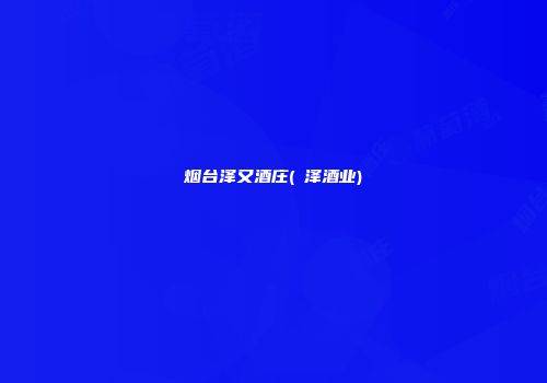 烟台泽又酒庄(犇泽酒业)