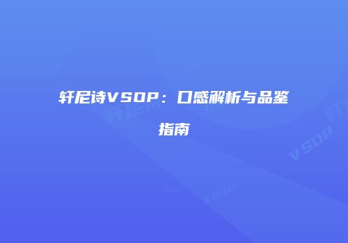 轩尼诗VSOP：口感解析与品鉴指南