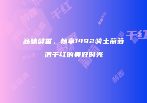 品味醇香，畅享1492骑土葡萄酒干红的美好时光