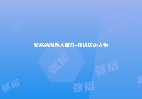 张裕的创始人简介-张裕历史人物