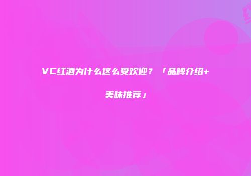 VC红酒为什么这么受欢迎？「品牌介绍+美味推荐」