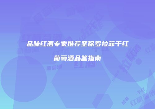 品味红酒专家推荐圣保罗拉菲干红葡萄酒品鉴指南