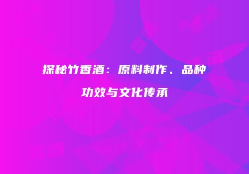 探秘竹香酒：原料制作、品种功效与文化传承