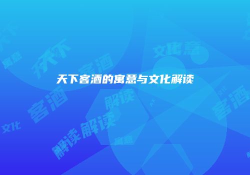 天下客酒的寓意与文化解读
