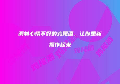 调制心情不好的鸡尾酒，让你重新振作起来